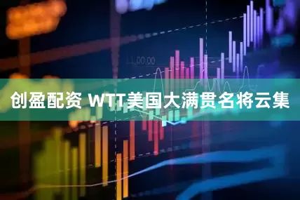创盈配资 WTT美国大满贯名将云集