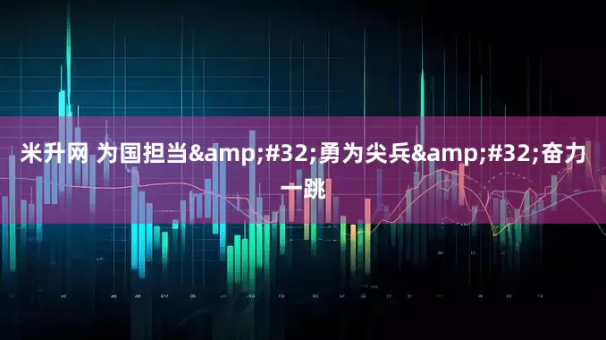 米升网 为国担当&#32;勇为尖兵&#32;奋力一跳