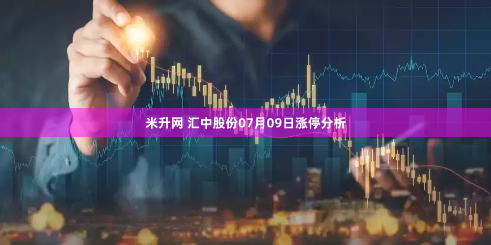 米升网 汇中股份07月09日涨停分析