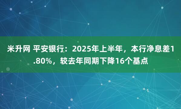 米升网 平安银行：2025年上半年，本行净息差1.80%，较去年同期下降16个基点